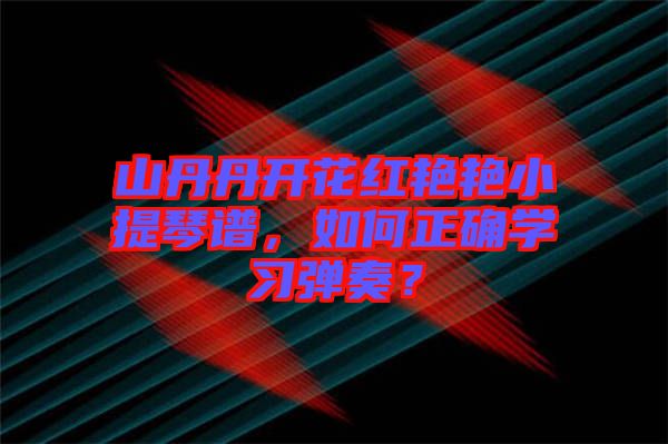 山丹丹開(kāi)花紅艷艷小提琴譜，如何正確學(xué)習(xí)彈奏？