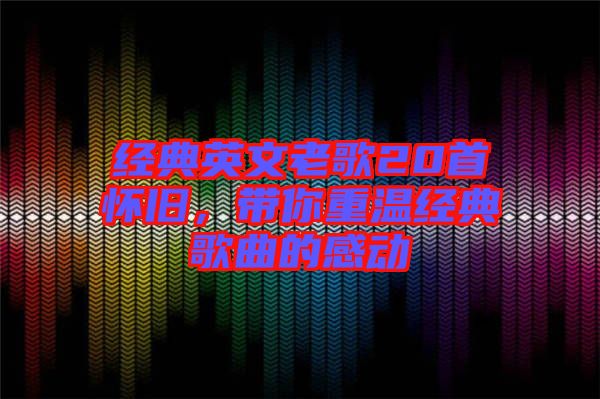經(jīng)典英文老歌20首懷舊，帶你重溫經(jīng)典歌曲的感動