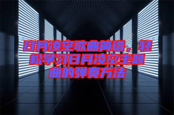 日月凌空歌曲簡譜，輕松學習日月凌空主題曲的彈奏方法
