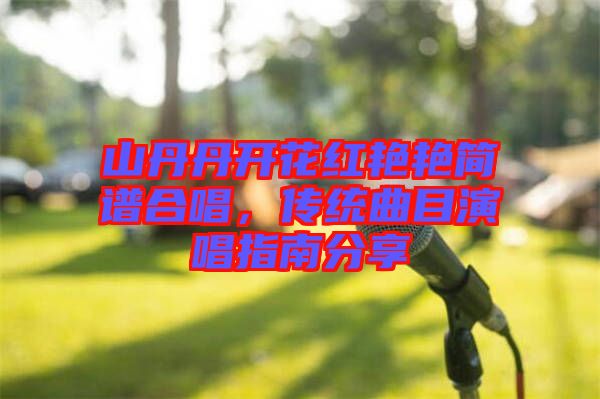 山丹丹開(kāi)花紅艷艷簡(jiǎn)譜合唱，傳統(tǒng)曲目演唱指南分享