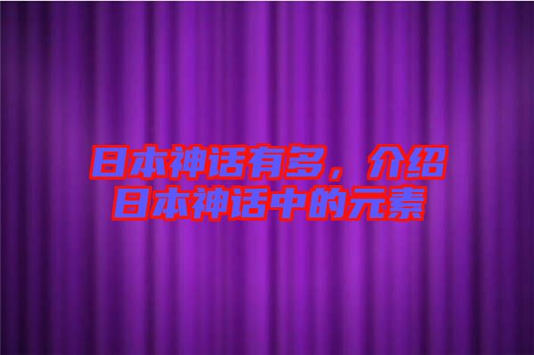 日本神話有多，介紹日本神話中的元素