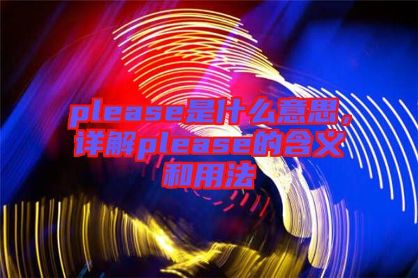please是什么意思，詳解please的含義和用法