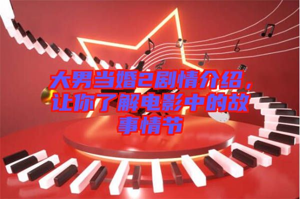 大男當(dāng)婚2劇情介紹，讓你了解電影中的故事情節(jié)