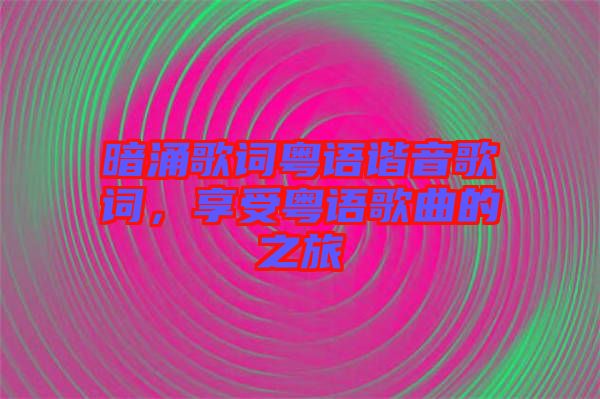 暗涌歌詞粵語(yǔ)諧音歌詞，享受粵語(yǔ)歌曲的之旅