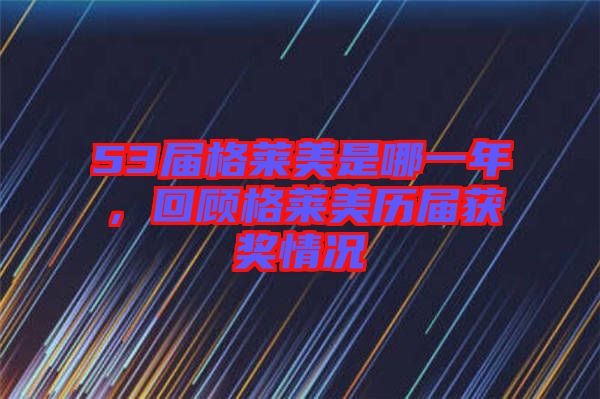 53屆格萊美是哪一年，回顧格萊美歷屆獲獎(jiǎng)情況
