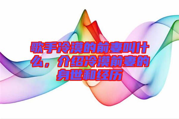 歌手冷漠的前妻叫什么，介紹冷漠前妻的身世和經(jīng)歷