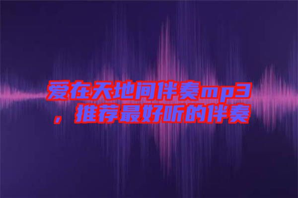 愛(ài)在天地間伴奏mp3，推薦最好聽的伴奏