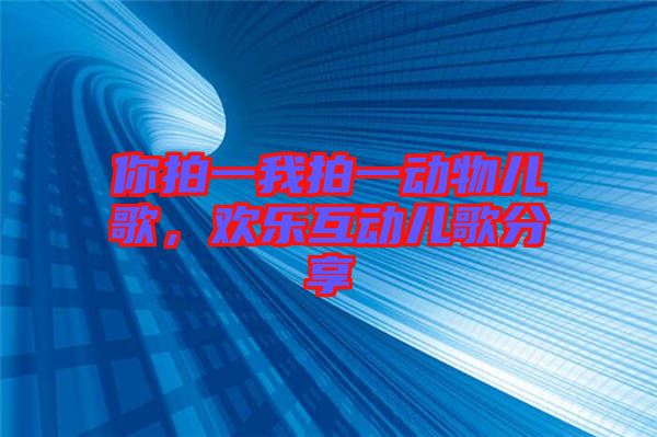 你拍一我拍一動物兒歌，歡樂互動兒歌分享