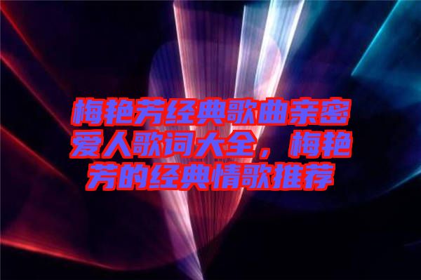梅艷芳經(jīng)典歌曲親密愛人歌詞大全，梅艷芳的經(jīng)典情歌推薦