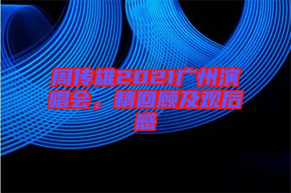 周傳雄2021廣州演唱會(huì)，精回顧及觀后感