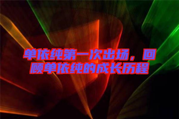 單依純第一次出場(chǎng)，回顧單依純的成長(zhǎng)歷程