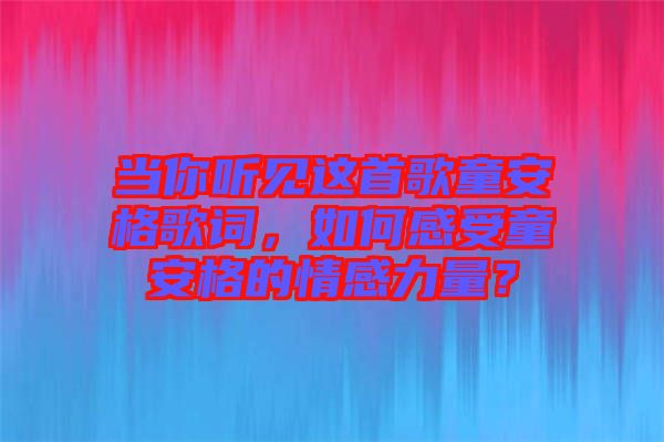 當你聽見這首歌童安格歌詞，如何感受童安格的情感力量？