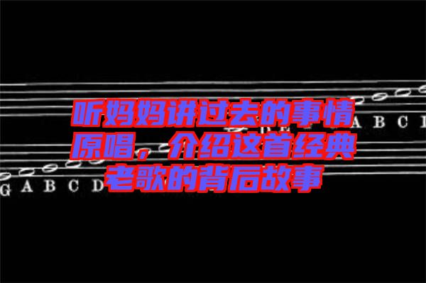 聽(tīng)媽媽講過(guò)去的事情原唱，介紹這首經(jīng)典老歌的背后故事