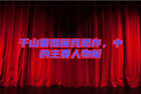 千山暮雪匪我思存，中的主要人物析
