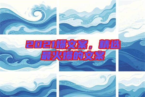 2021爆文案，精選最火爆的文案
