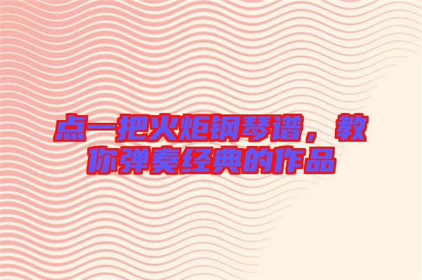 點(diǎn)一把火炬鋼琴譜，教你彈奏經(jīng)典的作品