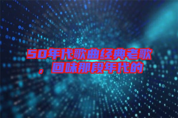 50年代歌曲經(jīng)典老歌，回味那段年代的