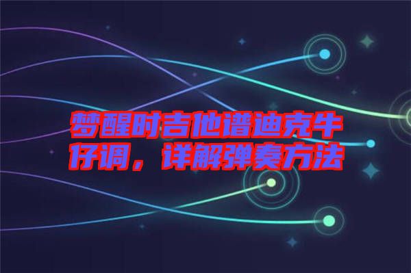 夢(mèng)醒時(shí)吉他譜迪克牛仔調(diào)，詳解彈奏方法