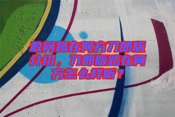 敢問路在何方刀郎版介紹，刀郎版路在何方怎么樣聽？