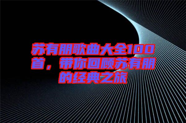 蘇有朋歌曲大全100首，帶你回顧蘇有朋的經(jīng)典之旅