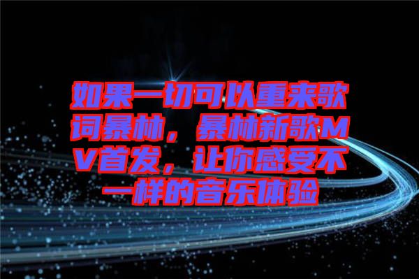 如果一切可以重來(lái)歌詞暴林，暴林新歌MV首發(fā)，讓你感受不一樣的音樂(lè)體驗(yàn)