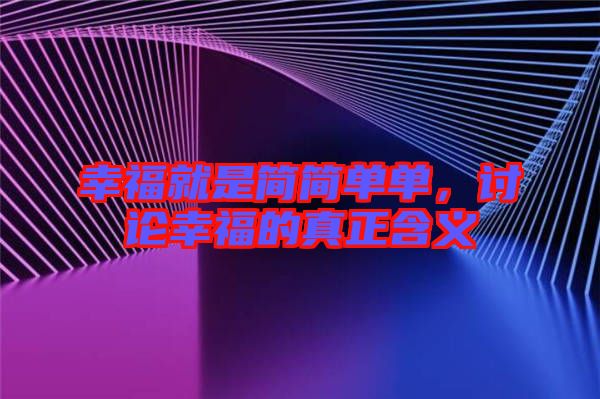 幸福就是簡(jiǎn)簡(jiǎn)單單，討論幸福的真正含義