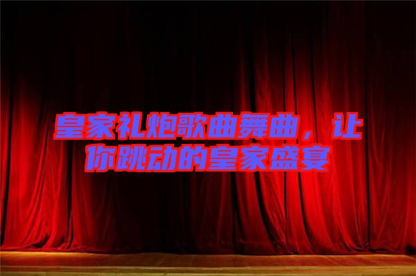 皇家禮炮歌曲舞曲，讓你跳動(dòng)的皇家盛宴