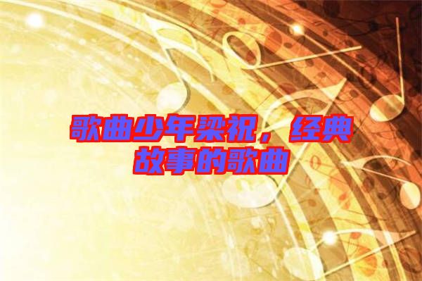 歌曲少年梁祝，經(jīng)典故事的歌曲