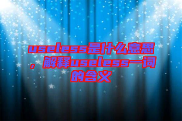 useless是什么意思，解釋useless一詞的含義