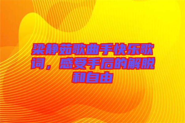 梁靜茹歌曲手快樂歌詞，感受手后的解脫和自由
