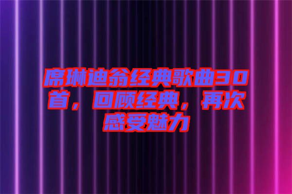 席琳迪翁經(jīng)典歌曲30首，回顧經(jīng)典，再次感受魅力