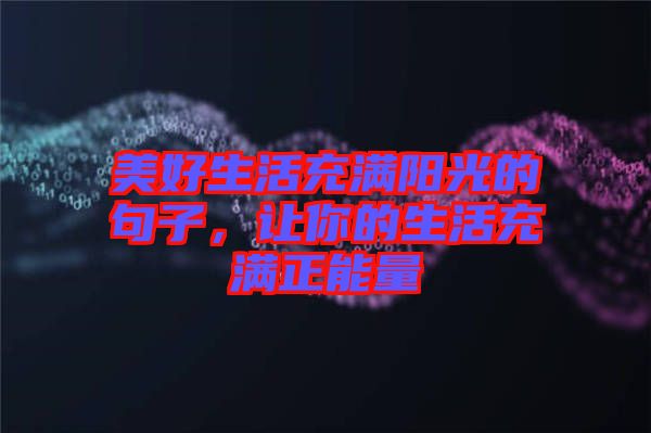 美好生活充滿陽光的句子，讓你的生活充滿正能量