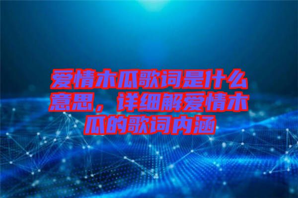 愛情木瓜歌詞是什么意思，詳細(xì)解愛情木瓜的歌詞內(nèi)涵