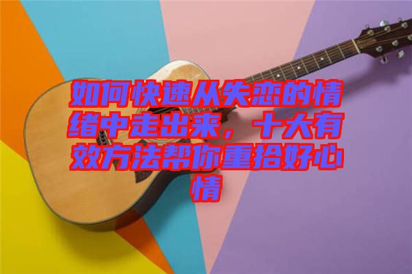 如何快速從失戀的情緒中走出來，十大有效方法幫你重拾好心情