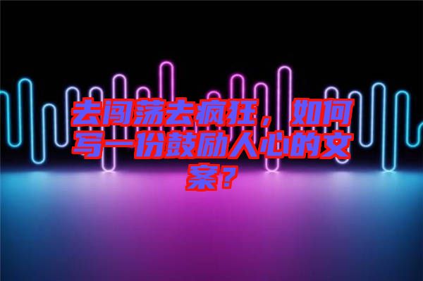 去闖蕩去瘋狂，如何寫一份鼓勵人心的文案？