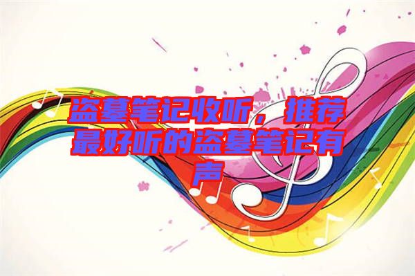 盜墓筆記收聽，推薦最好聽的盜墓筆記有聲