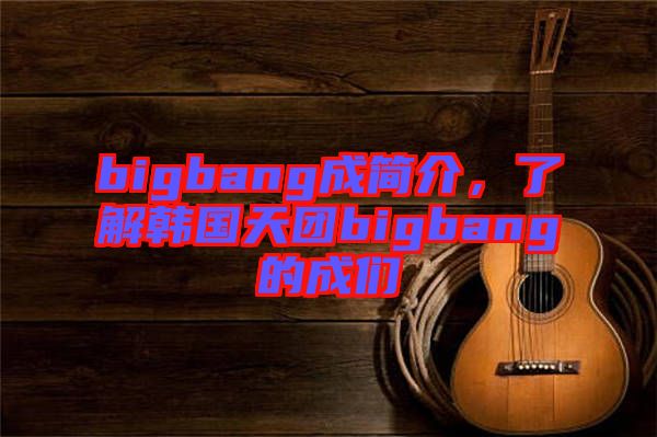 bigbang成簡介，了解韓國天團bigbang的成們