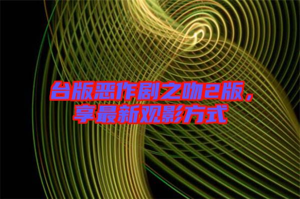 臺(tái)版惡作劇之吻2版，享最新觀影方式