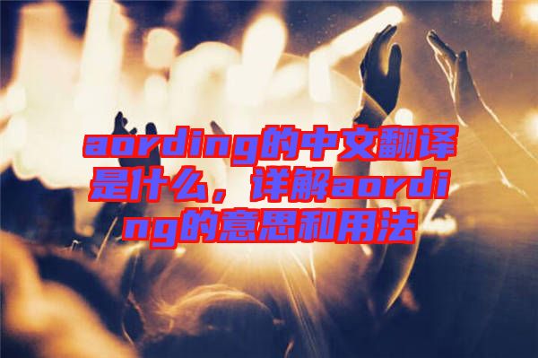 aording的中文翻譯是什么，詳解aording的意思和用法