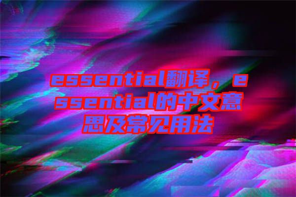 essential翻譯，essential的中文意思及常見用法