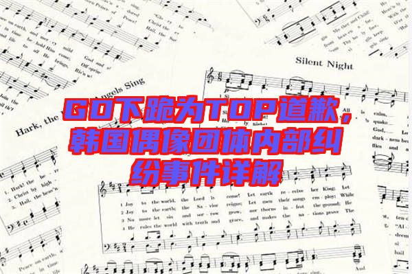 GD下跪?yàn)門OP道歉，韓國偶像團(tuán)體內(nèi)部糾紛事件詳解