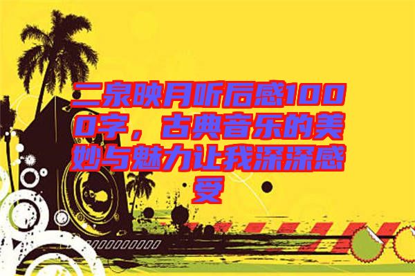 二泉映月聽后感1000字，古典音樂的美妙與魅力讓我深深感受