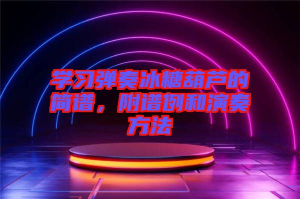 學(xué)習(xí)彈奏冰糖葫蘆的簡譜，附譜例和演奏方法