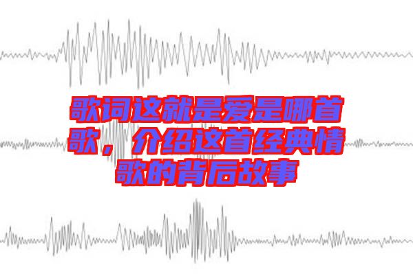 歌詞這就是愛(ài)是哪首歌，介紹這首經(jīng)典情歌的背后故事