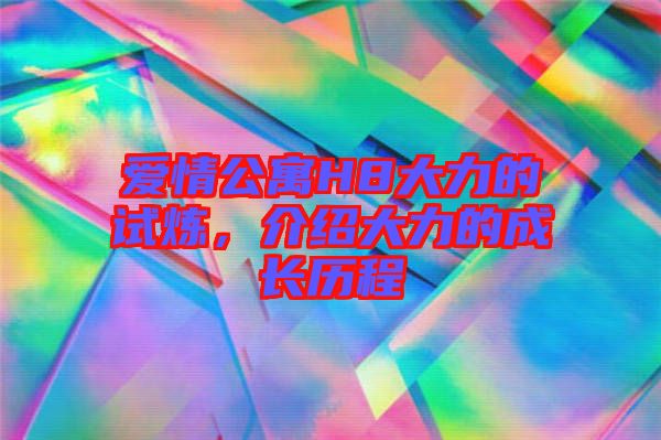 愛情公寓H8大力的試煉，介紹大力的成長歷程