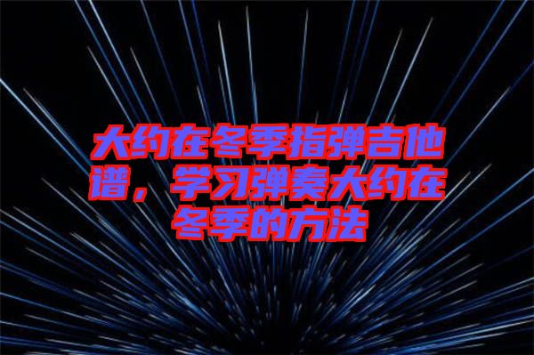 大約在冬季指彈吉他譜，學(xué)習(xí)彈奏大約在冬季的方法