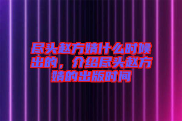 盡頭趙方婧什么時候出的，介紹盡頭趙方婧的出版時間