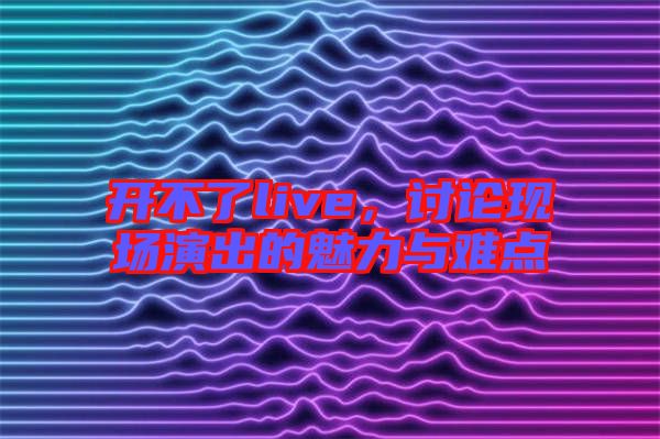 開不了live，討論現場演出的魅力與難點