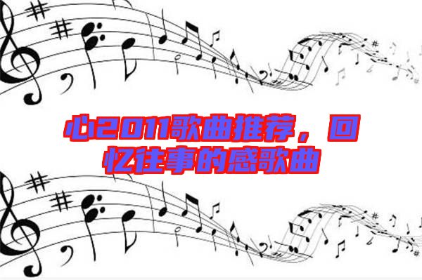 心2011歌曲推薦，回憶往事的感歌曲