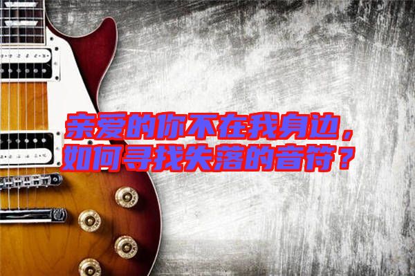 親愛的你不在我身邊，如何尋找失落的音符？
